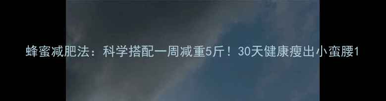 图片 蜂蜜减肥法：科学搭配一周减重5斤！30天健康瘦出小蛮腰1