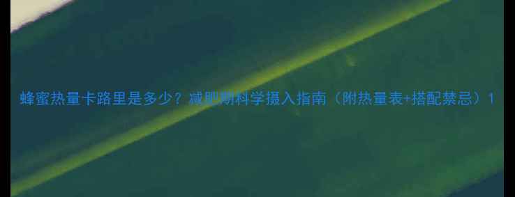 图片 蜂蜜热量卡路里是多少？减肥期科学摄入指南（附热量表+搭配禁忌）1