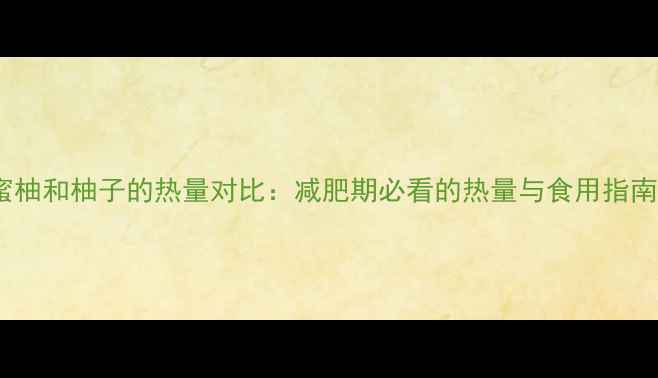 图片 蜜柚和柚子的热量对比：减肥期必看的热量与食用指南2