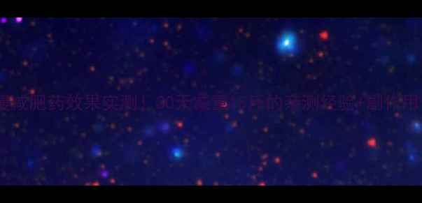 图片 蜜瘦减肥药效果实测！30天减重15斤的亲测经验+副作用全1