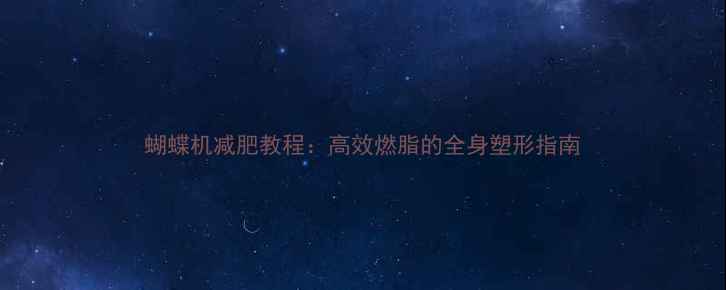 图片 蝴蝶机减肥教程：高效燃脂的全身塑形指南