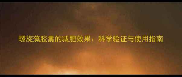 图片 螺旋藻胶囊的减肥效果：科学验证与使用指南