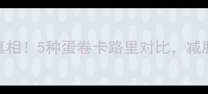 图片 街边蛋卷热量真相！5种蛋卷卡路里对比，减肥期千万别踩坑