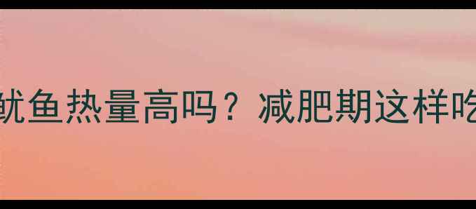 图片 袋装干鱿鱼热量高吗？减肥期这样吃才健康