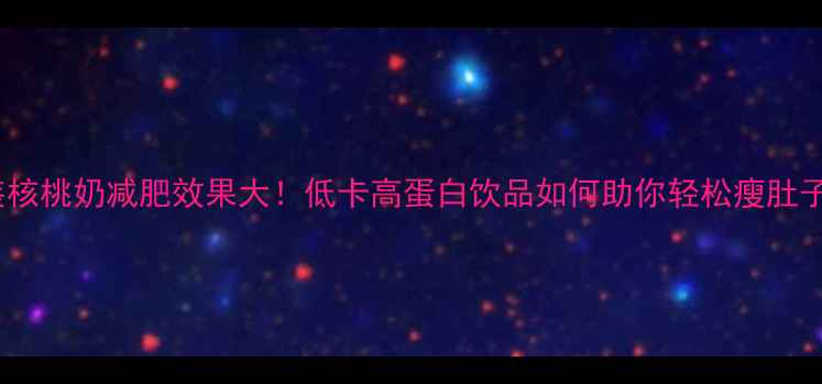 图片 袋装核桃奶减肥效果大！低卡高蛋白饮品如何助你轻松瘦肚子？2