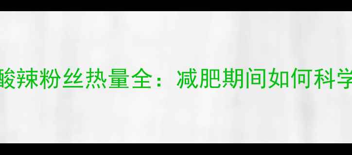 图片 袋装酸辣粉丝热量全：减肥期间如何科学食用