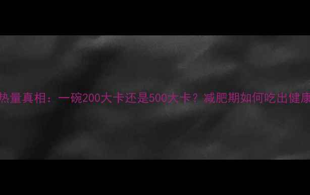 图片 裤带面热量真相：一碗200大卡还是500大卡？减肥期如何吃出健康饱腹感