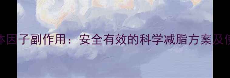 图片 西柚纤体因子副作用：安全有效的科学减脂方案及使用指南
