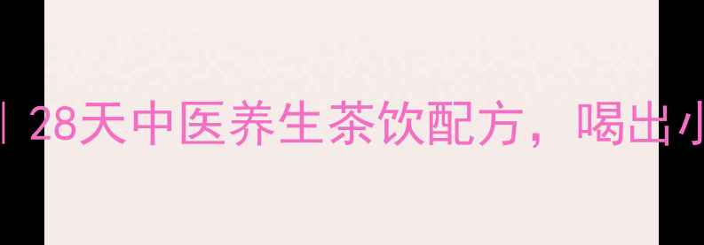 图片 西湖龙井减肥法｜28天中医养生茶饮配方，喝出小蛮腰+轻盈体质1