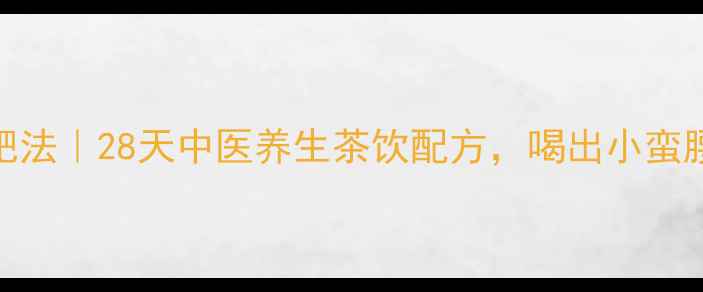 图片 西湖龙井减肥法｜28天中医养生茶饮配方，喝出小蛮腰+轻盈体质2