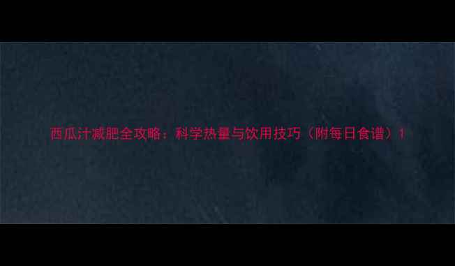 图片 西瓜汁减肥全攻略：科学热量与饮用技巧（附每日食谱）1