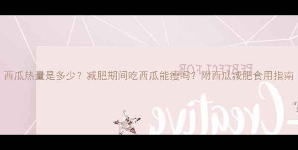 图片 西瓜热量是多少？减肥期间吃西瓜能瘦吗？附西瓜减肥食用指南
