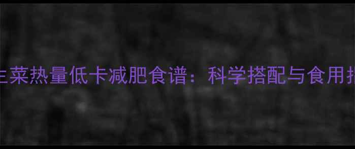 图片 西生菜热量低卡减肥食谱：科学搭配与食用指南