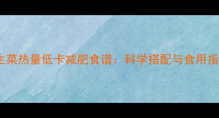 图片 西生菜热量低卡减肥食谱：科学搭配与食用指南2