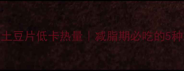 图片 西红柿炒土豆片低卡热量｜减脂期必吃的5种搭配技巧