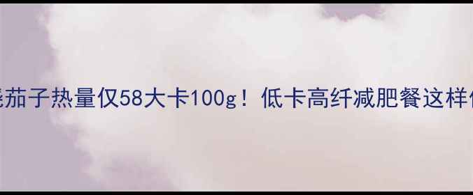 图片 西红柿烧茄子热量仅58大卡100g！低卡高纤减肥餐这样做更营养