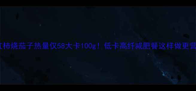 图片 西红柿烧茄子热量仅58大卡100g！低卡高纤减肥餐这样做更营养2