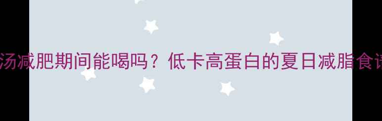 图片 西红柿玉米汤减肥期间能喝吗？低卡高蛋白的夏日减脂食谱大公开！1