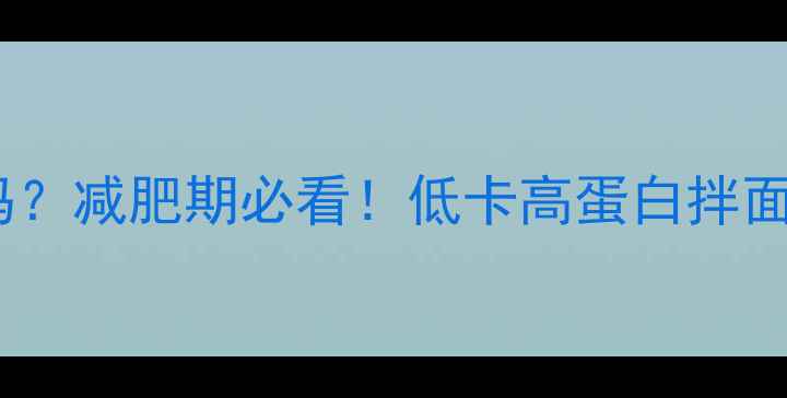 图片 西红柿鸡蛋拌面热量低吗？减肥期必看！低卡高蛋白拌面做法与热量计算全攻略2