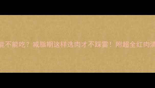 图片 西餐厅牛排能不能吃？减脂期这样选肉才不踩雷！附超全红肉清单+热量表2