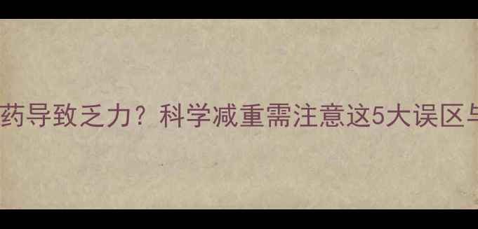 图片 警惕！减肥药导致乏力？科学减重需注意这5大误区与解决方案1