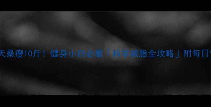 图片 认证30天暴瘦10斤！健身小白必看「科学减脂全攻略」附每日饮食表1