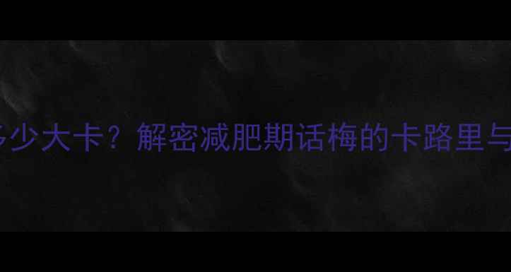 图片 话梅热量多少大卡？解密减肥期话梅的卡路里与营养真相1