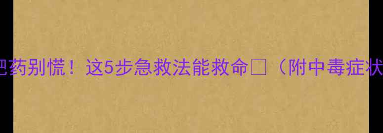 图片 误食减肥药别慌！这5步急救法能救命🔥（附中毒症状清单）1