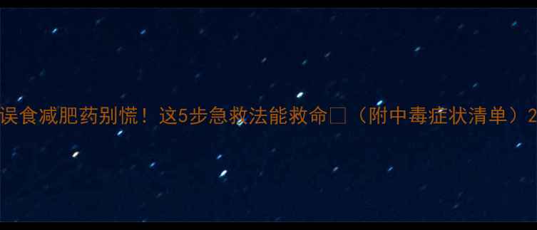 图片 误食减肥药别慌！这5步急救法能救命🔥（附中毒症状清单）2
