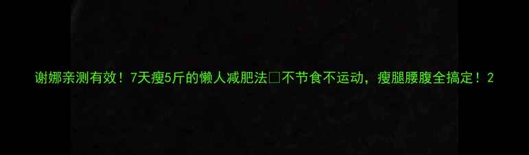 图片 谢娜亲测有效！7天瘦5斤的懒人减肥法🔥不节食不运动，瘦腿腰腹全搞定！2