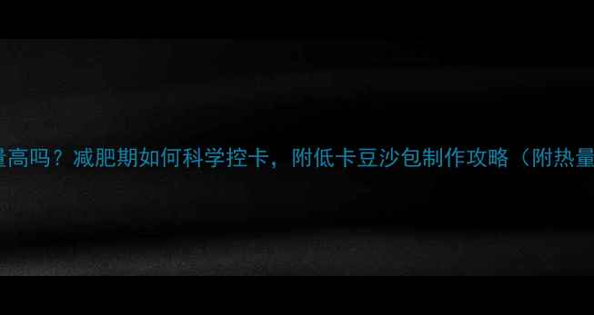 图片 豆沙包热量高吗？减肥期如何科学控卡，附低卡豆沙包制作攻略（附热量换算表）2