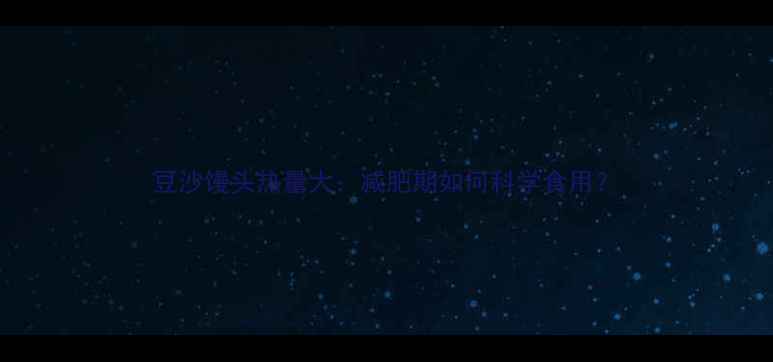 图片 豆沙馒头热量大：减肥期如何科学食用？