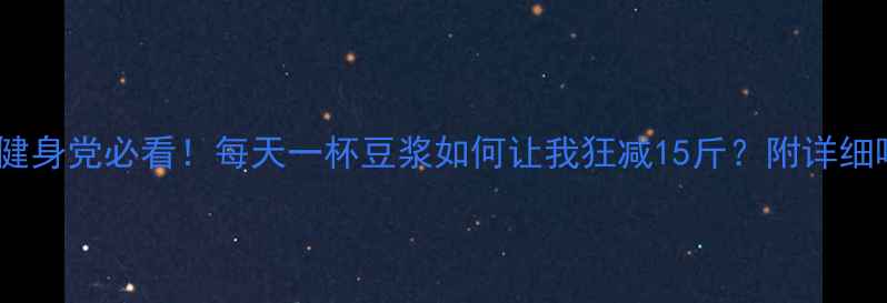 图片 豆浆减肥法｜健身党必看！每天一杯豆浆如何让我狂减15斤？附详细喝法+避坑指南