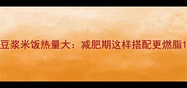 图片 豆浆米饭热量大：减肥期这样搭配更燃脂1