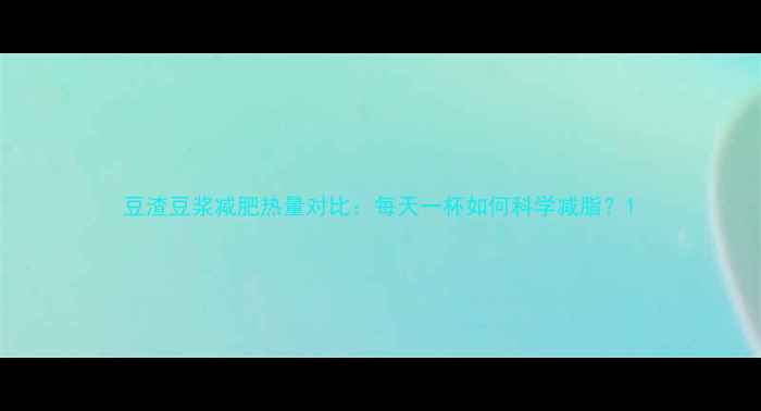 图片 豆渣豆浆减肥热量对比：每天一杯如何科学减脂？1