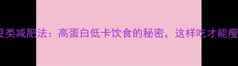 图片 豆类减肥法：高蛋白低卡饮食的秘密，这样吃才能瘦2