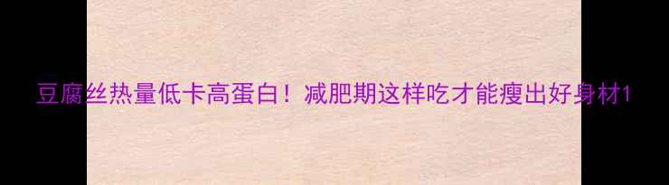 图片 豆腐丝热量低卡高蛋白！减肥期这样吃才能瘦出好身材1