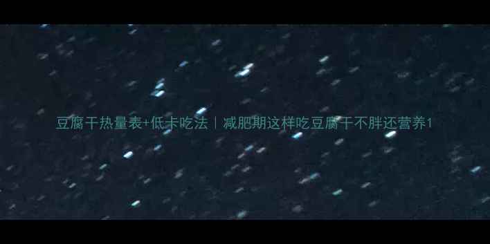 图片 豆腐干热量表+低卡吃法｜减肥期这样吃豆腐干不胖还营养1