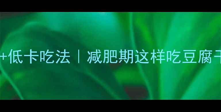 图片 豆腐干热量表+低卡吃法｜减肥期这样吃豆腐干不胖还营养2