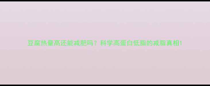 图片 豆腐热量高还能减肥吗？科学高蛋白低脂的减脂真相1