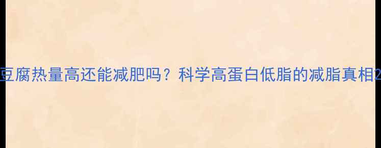 图片 豆腐热量高还能减肥吗？科学高蛋白低脂的减脂真相2