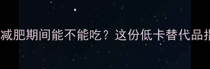 图片 豆腐脑热量高吗？减肥期间能不能吃？这份低卡替代品指南让你轻松控卡2