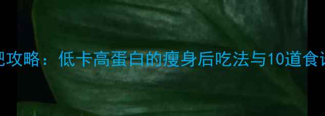 图片 豆角减肥攻略：低卡高蛋白的瘦身后吃法与10道食谱大公开