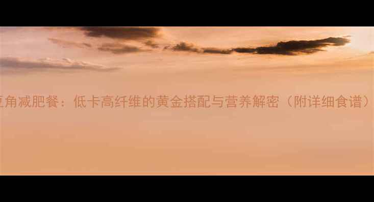 图片 豆角减肥餐：低卡高纤维的黄金搭配与营养解密（附详细食谱）1