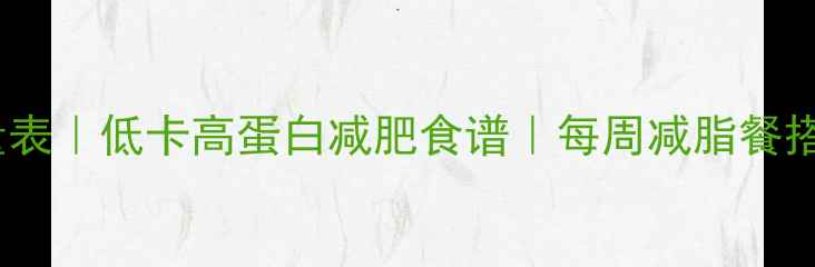 图片 豆角热量表｜低卡高蛋白减肥食谱｜每周减脂餐搭配指南1