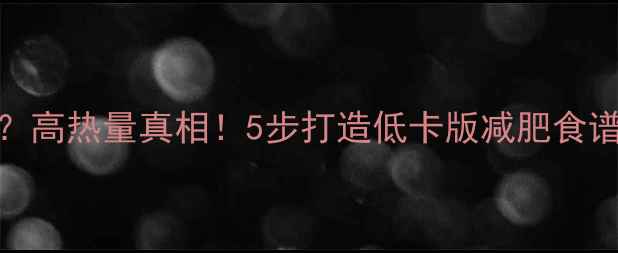 图片 豆角焖面热量高？高热量真相！5步打造低卡版减肥食谱（附详细教程）