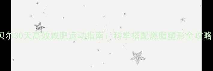 图片 贝尔30天高效减肥运动指南：科学搭配燃脂塑形全攻略1