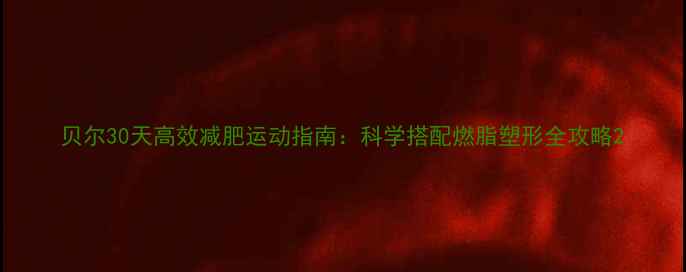 图片 贝尔30天高效减肥运动指南：科学搭配燃脂塑形全攻略2