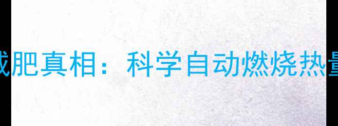 图片 负热量食物减肥真相：科学自动燃烧热量的饮食骗局