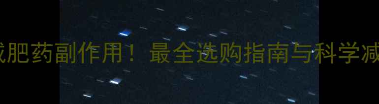 图片 贴肚脐减肥药副作用！最全选购指南与科学减肥方案1